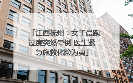 江西抚州：女子晨跑过度突然晕倒 医生紧急施救化险为夷