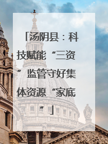 汤阴县：科技赋能“三资”监管守好集体资源“家底”
