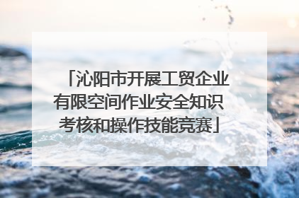 沁阳市开展工贸企业有限空间作业安全知识考核和操作技能竞赛