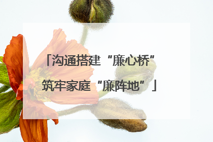 沟通搭建“廉心桥” 筑牢家庭“廉阵地”