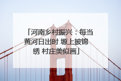 河南乡村振兴：每当黄河日出时 塬上披锦绣 村庄美似画
