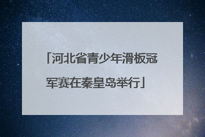 河北省青少年滑板冠军赛在秦皇岛举行