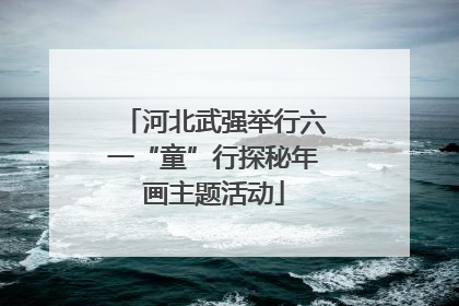 河北武强举行六一“童”行探秘年画主题活动