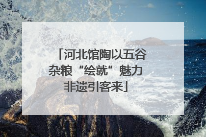 河北馆陶以五谷杂粮“绘就”魅力非遗引客来