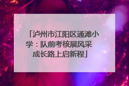 泸州市江阳区通滩小学：队前考核展风采 成长路上启新程