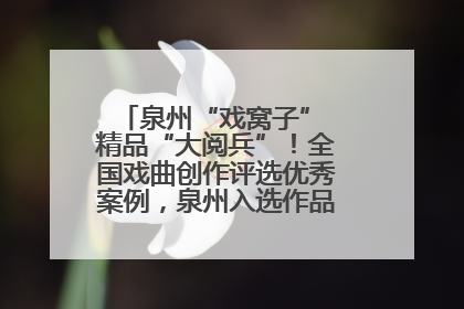 泉州“戏窝子” 精品“大阅兵”！全国戏曲创作评选优秀案例，泉州入选作品数在地级市中最多