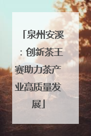 泉州安溪：创新茶王赛助力茶产业高质量发展