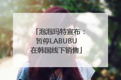 泡泡玛特宣布：暂停LABUBU在韩国线下销售