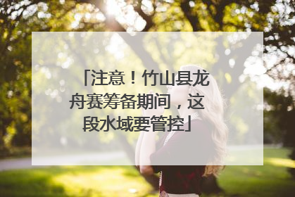 注意！竹山县龙舟赛筹备期间，这段水域要管控