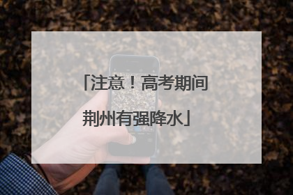 注意！高考期间荆州有强降水