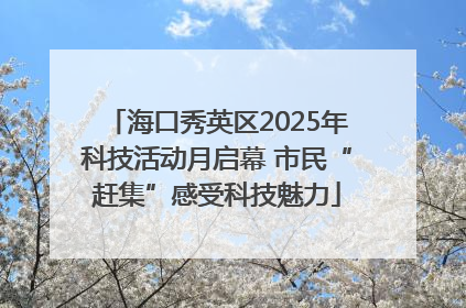 海口秀英区2025年科技活动月启幕 市民“赶集”感受科技魅力