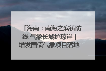 海南：南海之滨铸防线 气象长城护琼崖｜增发国债气象项目落地见效系列报道