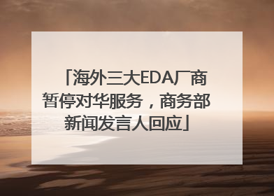海外三大EDA厂商暂停对华服务，商务部新闻发言人回应