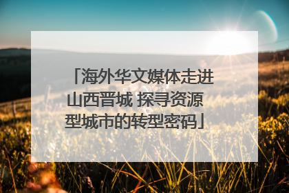 海外华文媒体走进山西晋城 探寻资源型城市的转型密码