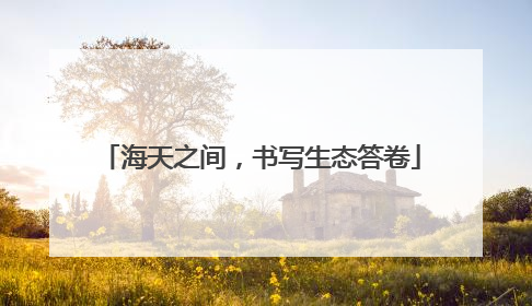 海天之间，书写生态答卷