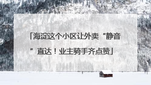 海淀这个小区让外卖“静音”直达！业主骑手齐点赞
