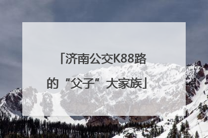 济南公交K88路的“父子”大家族