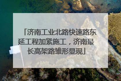 济南工业北路快速路东延工程加紧施工，济南最长高架路雏形显现