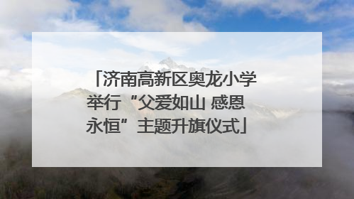济南高新区奥龙小学举行“父爱如山 感恩永恒”主题升旗仪式