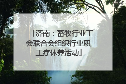 济南：畜牧行业工会联合会组织行业职工疗休养活动
