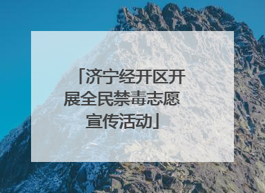 济宁经开区开展全民禁毒志愿宣传活动