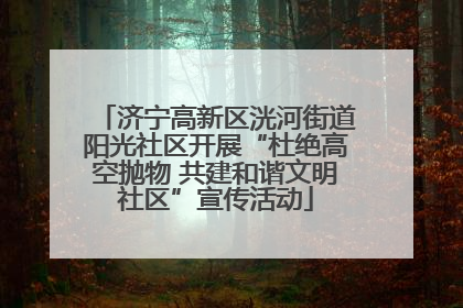 济宁高新区洸河街道阳光社区开展“杜绝高空抛物 共建和谐文明社区”宣传活动