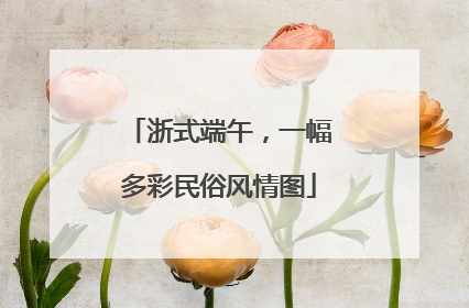 浙式端午，一幅多彩民俗风情图