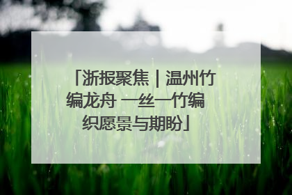 浙报聚焦｜温州竹编龙舟 一丝一竹编织愿景与期盼
