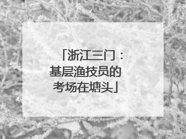 浙江三门：基层渔技员的考场在塘头