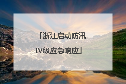 浙江启动防汛Ⅳ级应急响应
