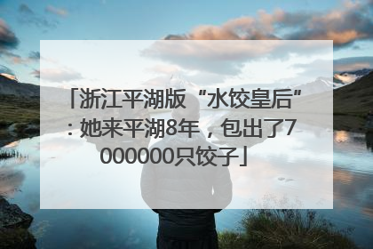 浙江平湖版“水饺皇后”：她来平湖8年，包出了7000000只饺子
