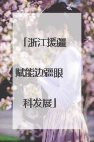 浙江援疆赋能边疆眼科发展