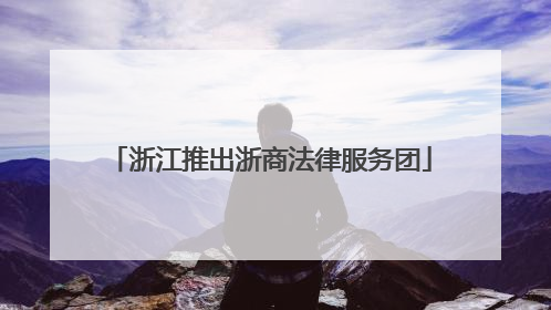 浙江推出浙商法律服务团