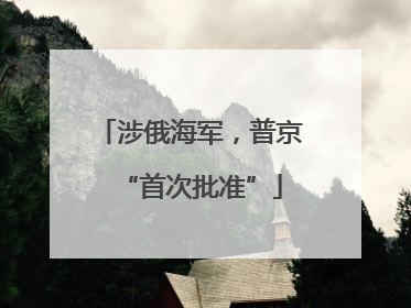 涉俄海军，普京“首次批准”
