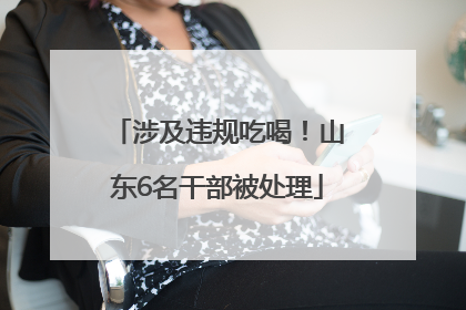 涉及违规吃喝！山东6名干部被处理