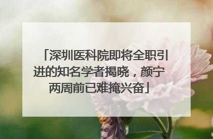 深圳医科院即将全职引进的知名学者揭晓，颜宁两周前已难掩兴奋