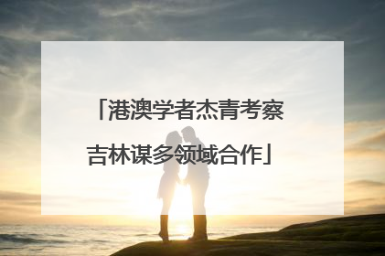 港澳学者杰青考察吉林谋多领域合作