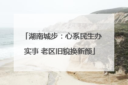 湖南城步：心系民生办实事 老区旧貌换新颜