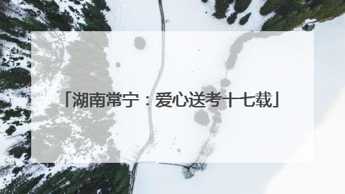 湖南常宁：爱心送考十七载
