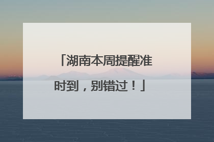 湖南本周提醒准时到，别错过！