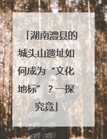 湖南澧县的城头山遗址如何成为“文化地标”？一探究竟