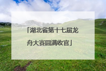 湖北省第十七届龙舟大赛圆满收官