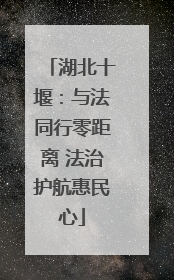 湖北十堰：与法同行零距离 法治护航惠民心