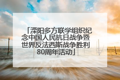 溧阳多方联学组织纪念中国人民抗日战争暨世界反法西斯战争胜利80周年活动