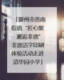 滕州市善南街道“匠心聚 邂逅非遗”非遗活字印刷体验活动走进清华园小学