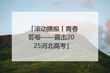 滚动播报丨青春答卷——直击2025河北高考