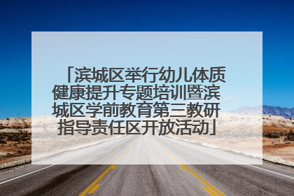 滨城区举行幼儿体质健康提升专题培训暨滨城区学前教育第三教研指导责任区开放活动