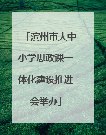 滨州市大中小学思政课一体化建设推进会举办