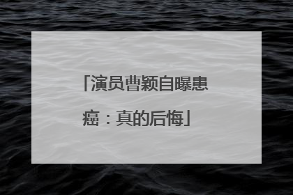 演员曹颖自曝患癌：真的后悔