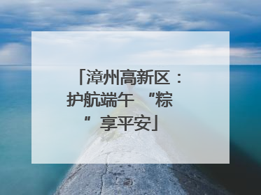 漳州高新区：护航端午 “粽”享平安